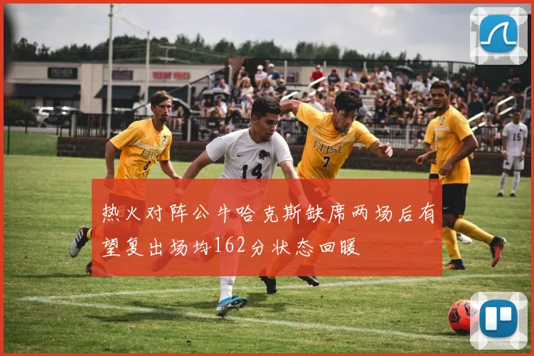 热火对阵公牛哈克斯缺席两场后有望复出场均162分状态回暖