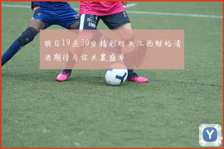 明日19点30分精彩对决江西鲸裕清酒期待与你共襄盛举