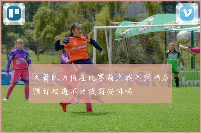火箭队为何在比赛前夕找不到酒店预订难道不该提前安排吗