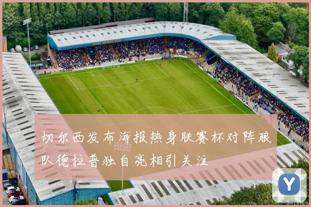 切尔西发布海报热身联赛杯对阵狼队德拉普独自亮相引关注