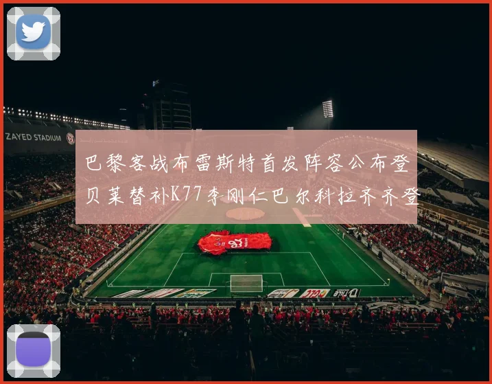巴黎客战布雷斯特首发阵容公布登贝莱替补K77李刚仁巴尔科拉齐齐登场