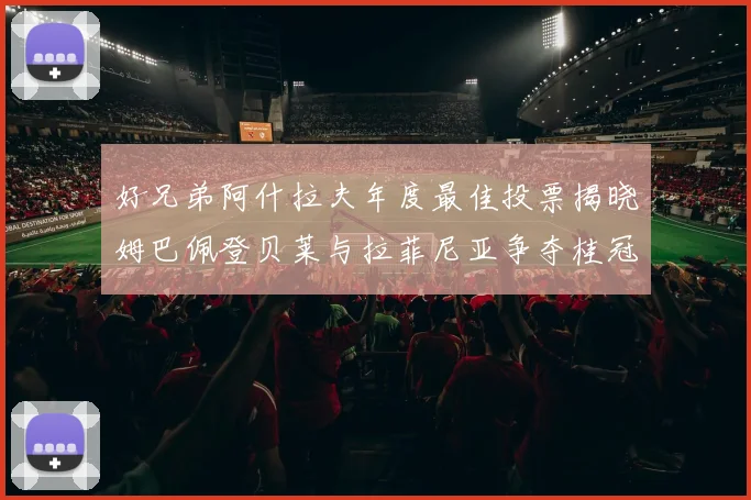 好兄弟阿什拉夫年度最佳投票揭晓姆巴佩登贝莱与拉菲尼亚争夺桂冠