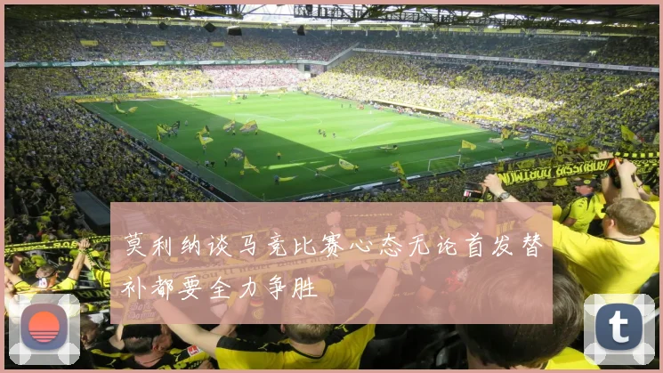莫利纳谈马竞比赛心态无论首发替补都要全力争胜
