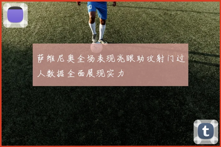 萨维尼奥全场表现亮眼助攻射门过人数据全面展现实力