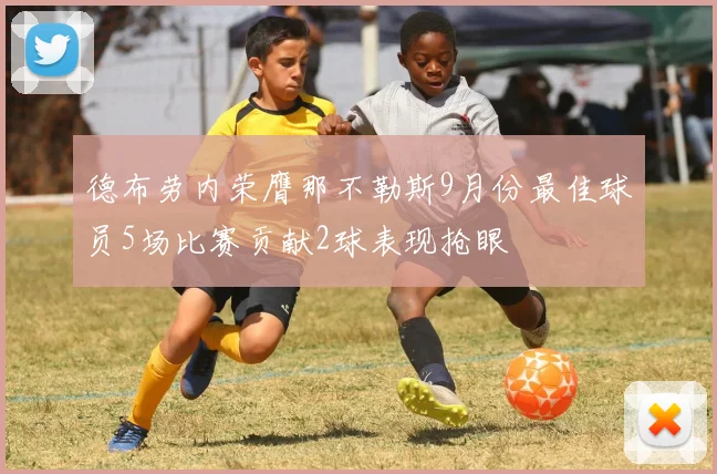德布劳内荣膺那不勒斯9月份最佳球员5场比赛贡献2球表现抢眼